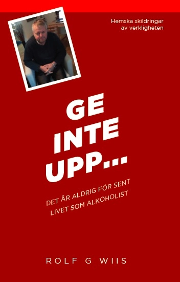 Ge inte upp... : det är aldig försent - livet som alkoholist; Rolf G. Wiis; 2017