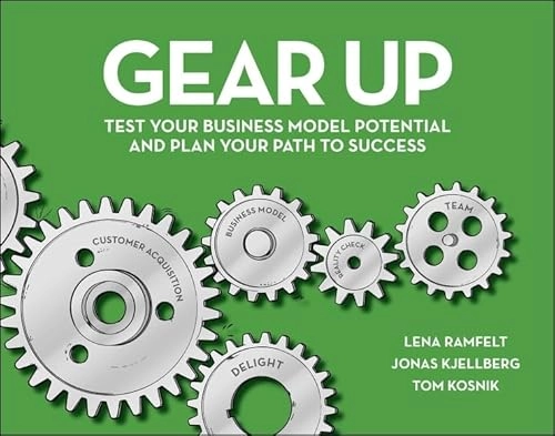 Gear Up: Test Your Business Model Potential and Plan Your Path to Success; Lena Ramfelt, Jonas Kjellberg, Tom Kosnik; 2014