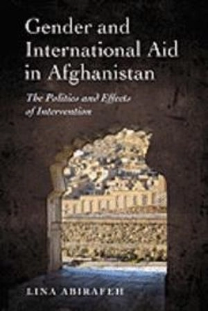 Gender and international aid in Afghanistan : the politics and effects of intervention; Lina Abirafeh; 2009