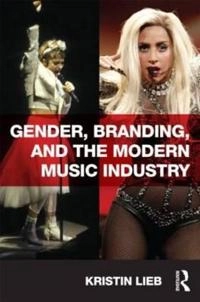Gender, branding, and the modern music industry : the social construction of female popular music stars; Kristin Lieb; 2013