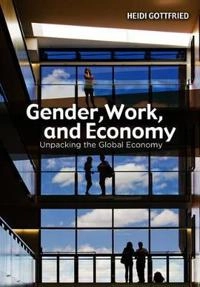 Gender, Work, and Economy: Unpacking the Global Economy; Heidi Gottfried; 2013