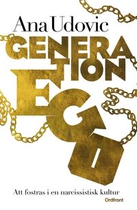 Generation Ego : att fostras i en narcissistisk kultur; Ana Udovic; 2014