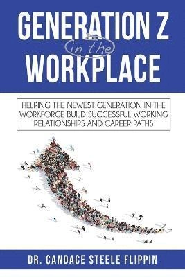 Generation Z in the Workplace; Candace Steele Flippin; 2017