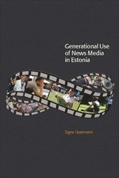 Generational Use of News Media in Estonia : Media Access, Spatial Orientations and Discursive Characteristics of the News Media; Signe Opermann; 2014