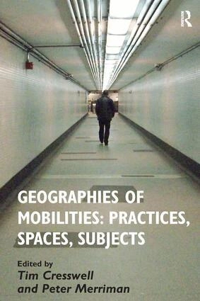 Geographies of mobilities : practices, spaces, subjects; Peter Merriman, Tim Cresswell; 2011