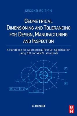 Geometrical dimensioning and tolerancing for design, manufacturing and inspection : a handbook for geometrical product specification using ISO and ASME standards; Georg Henzold; 2006