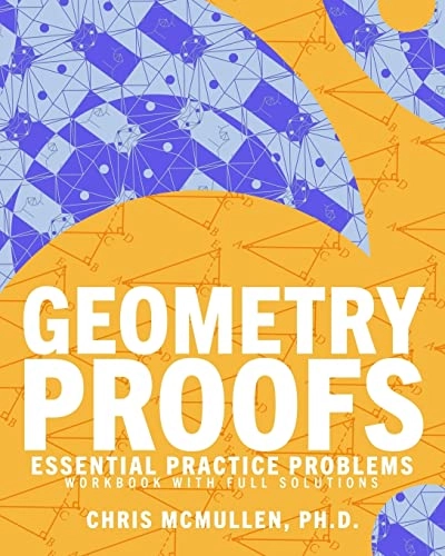 Geometry Proofs Essential Practice Problems Workbook with Full Solutions; Chris McMullen; 2019