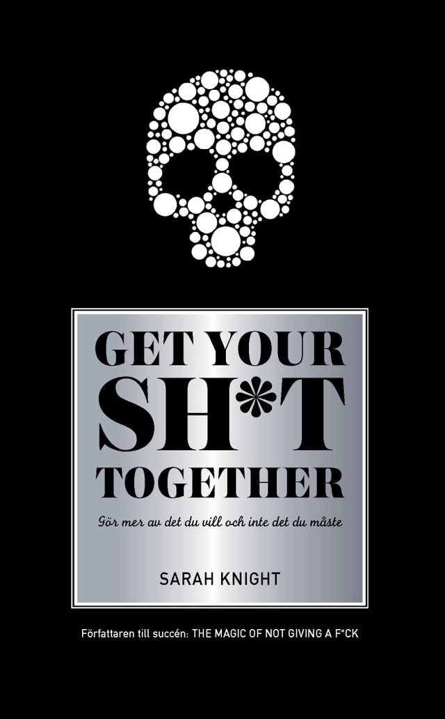 Get your sh*t together : hur du slutar oroa dig över vad du borde göra så du kan avsluta det du måste få gjort och ägna dig åt det du vill göra; Sarah Knight; 2019