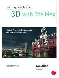 Getting started in 3D with 3ds Max : model, texture, rig, animate, and render in 3ds Max; Ted Boardman; 2013