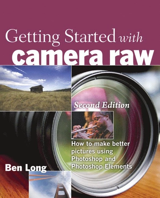Getting Started with Camera Raw: How to Make Better Pictures Using Photoshop and Photoshop Elements; Ben Long; 2009