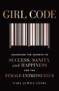 Girl Code: Unlocking the Secrets to Success, Sanity, and Happiness for the Female Entrepreneur; Cara Alwill; 2017