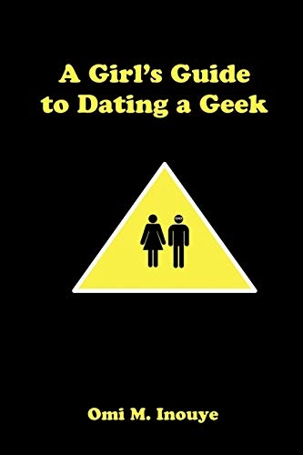 Girl's Guide to Dating a Geek; Omi M Inouye; 2008