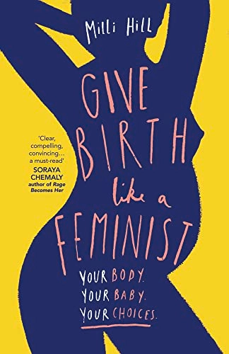 Give birth like a feminist : your body. Your baby. Your choices; Milli Hill; 2019