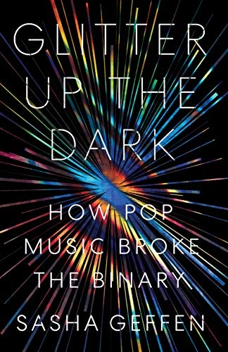 Glitter up the dark : how pop music broke the binary; Sasha Geffen; 2020