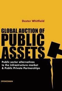 Global auction of public assets : public sector alternatives to the infrastructure market and public private partnerships; Dexter Whitfield; 2010