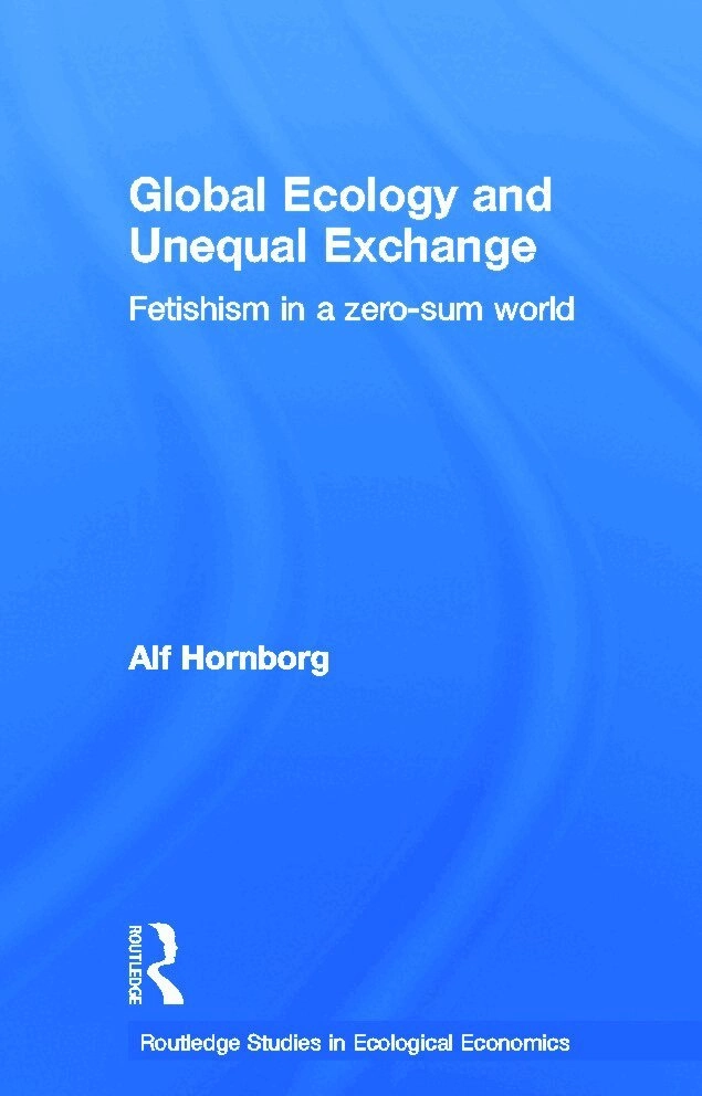 Global ecology and unequal exchange : fetishism in a zero-sum world; Alf Hornborg; 2011