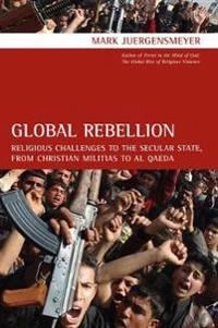 Global rebellion : religious challenges to the secular state, from Christian militias to Al Qaeda; Mark Juergensmeyer; 2008