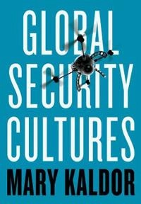 Global security cultures; Mary Kaldor; 2018