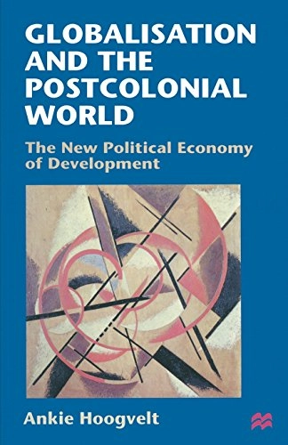Globalisation and the postcolonial world : the new political economy of development; Ankie Hoogvelt; 1997