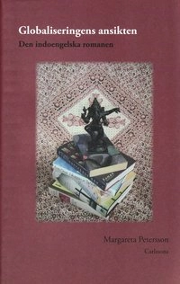 Globaliseringens ansikten : den indoengelska romanen; Margareta Petersson; 2008