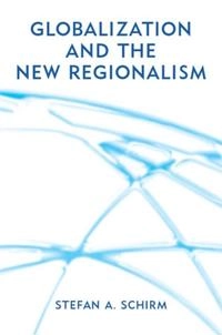 Globalization and the new regionalism - global markets, domestic politics a; Stefan (university Of Stuttgart Germany) Schirm; 2002