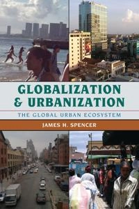 Globalization and urbanization : the global urban ecosystem; James H. Spencer; 2015