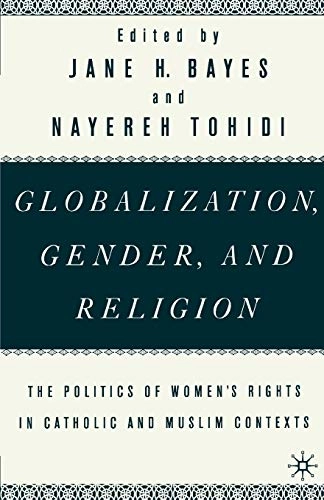 Globalization, gender, and religion : the politics of implementing women's rights in Catholic and Muslim contexts; Na Na, Jane H Bayes, Nayereh Esfahlani Tohidi; 2001