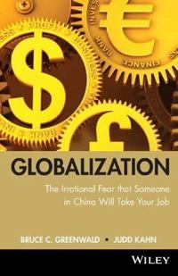 Globalization: the irrational fear that someone in China will take your job; Bruce C. N. Greenwald, Judd Kahn; 2010