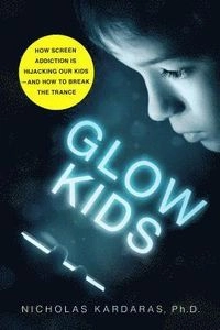 Glow kids : how screen addiction is hijacking our kids - and how to break the trance; Nicholas Kardaras; 2017