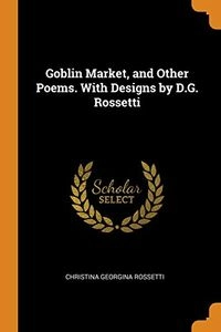 Goblin Market, and Other Poems. with Designs by D.G. Rossetti; Christina Georgina Rossetti; 2018