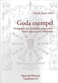 Goda exempel : värderingar och världsbild i tidigmodern svensk sakprosa och tillfällesdikt; Henrik Ågren; 2010