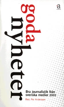 Goda nyheter : bra journalistik från svenska medier. 2003; Per Andersson; 2004