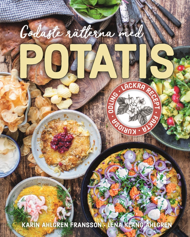 Godaste rätterna med potatis : Läckra recept, fakta, kuriosa, odling; Karin Ahlgren Fransson, Lena Klang Ahlgren; 2022