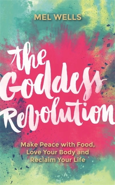 Goddess revolution - make peace with food, love your body and reclaim your; Mel Wells; 2016