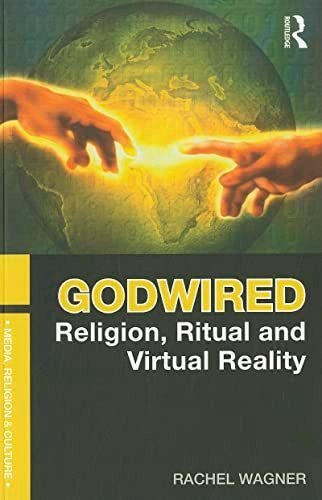 Godwired : religion, ritual, and virtual reality; Rachel Wagner; 2012