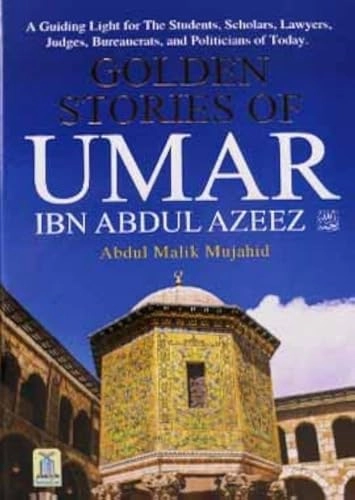Golden Stories Of Umar Ibn Abdul Azeez A Guiding Light for The Students, Scholars, Lawyers, Judges, Bureaucrats, and Politicians of Today; Abdul Mailk Mujahid; 2022