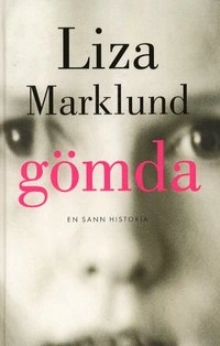 Gömda : en sann berättelse; Liza Marklund; 2000