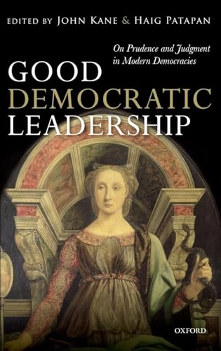 Good democratic leadership : on prudence and judgment in modern democracies; John Kane, Haig Patapan; 2014