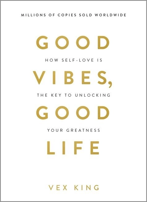 Good vibes, good life : how self-love is the key to unlocking your greatness; Vex King; 2018