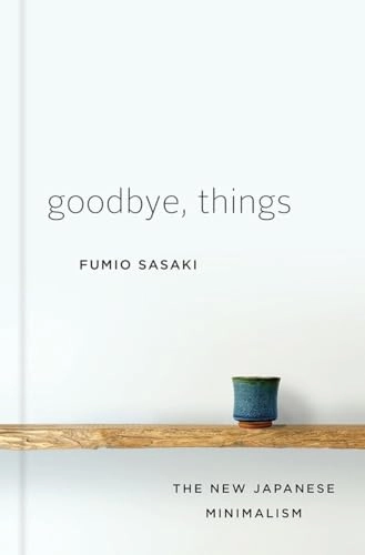 Goodbye, things : the new Japanese minimalism; Fumio Sasaki; 2017