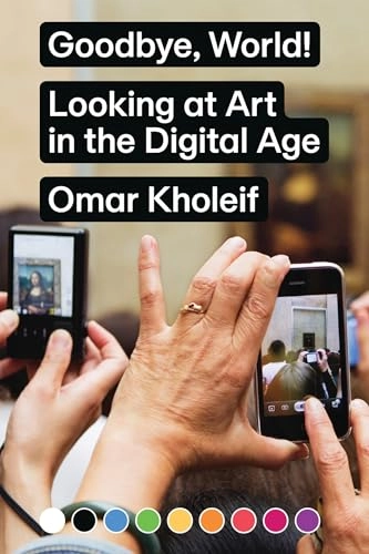 Goodbye world! : looking at art in the digital age; Omar Kholeif; 2018