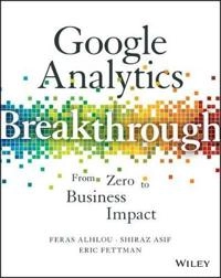 Google Analytics Breakthrough: From Zero to Business Impact; Feras Alhlou, Shiraz Asif, Eric Fettman; 2016
