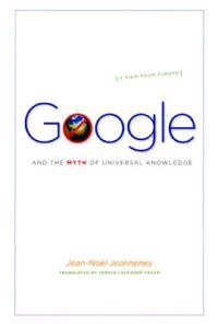 Google and the myth of universal knowledge : a view from Europe; Jean-Noël Jeanneney; 2007