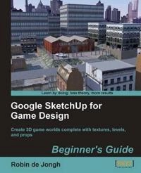 Google SketchUp for game design : beginner's guide : create 3D game worlds complete with textures, levels, and props; Robin. De Jongh; 2011