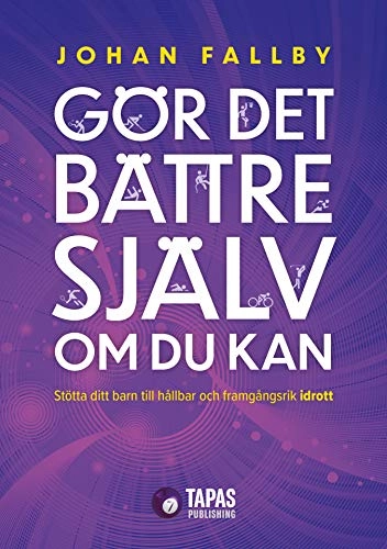 Gör det bättre själv om du kan : stötta ditt barn till hållbar och framgångsrik idrott; Johan Fallby; 2020