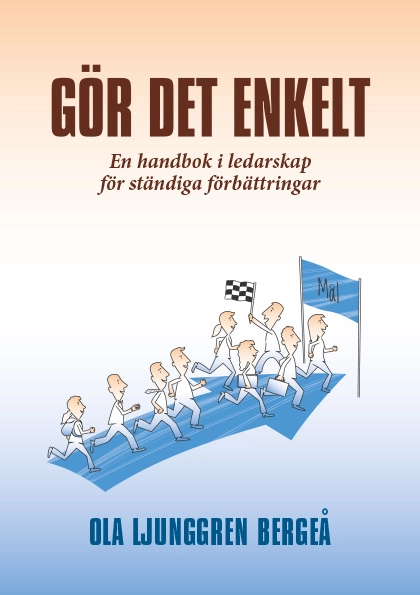 Gör det enkelt : en handbok i ledarskap för ständiga förbättringar; Ola Ljunggren Bergeå; 2016