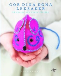 Gör dina egna leksaker : 20 roliga och enkla projekt; Kate Haxell; 2011