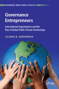 Governance entrepreneurs : international organizations and the rise of global public-private partnerships; Liliana B. Andonova; 2017