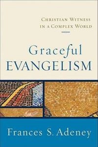 Graceful Evangelism - Christian Witness in a Complex World; Frances S Adeney, Frances S Adeney; 2011