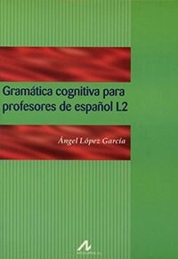 Gramática cognitiva para profesores de español L2 : cómo conciben los hispanohablantes la gramática; Ángel López García; 2005